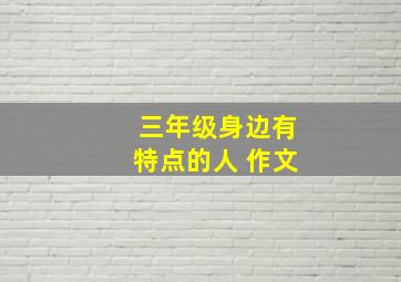 三年级身边有特点的人 作文